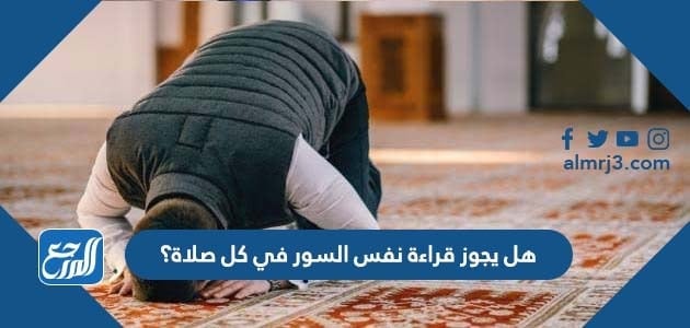 هل يجوز قراءة نفس السور في كل صلاة؟