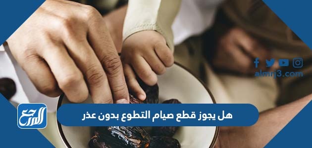 هل يجوز قطع صيام التطوع بدون عذر