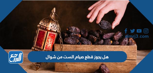 هل يجوز قطع صيام الست من شوال