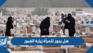 هل يجوز للمرأة زيارة القبور