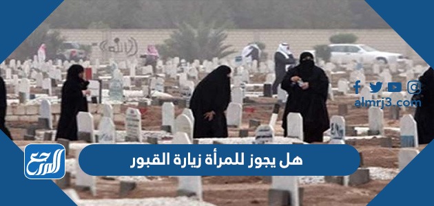 هل يجوز للمرأة زيارة القبور