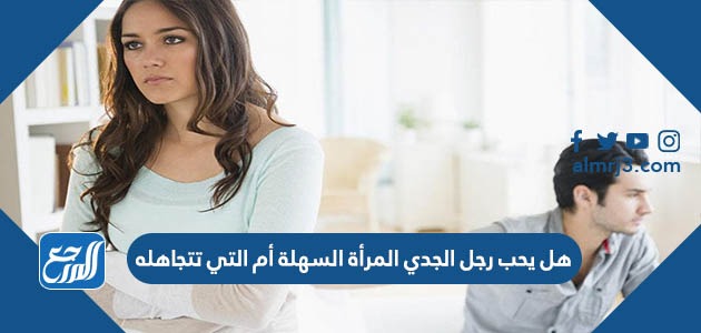 هل يحب رجل الجدي المرأة السهلة أم التي تتجاهله