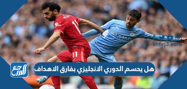 هل يحسم الدوري الانجليزي بفارق الاهداف