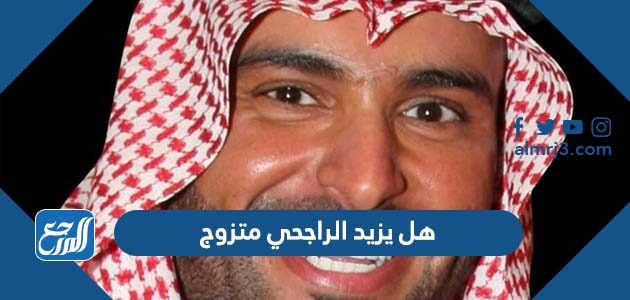 هل يزيد الراجحي متزوج 