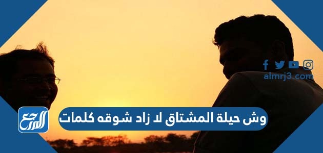 وش حيلة المشتاق لا زاد شوقه كلمات