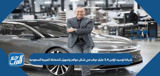 شركة لوسيد تؤمن 3.4 مليار دولار في شكل حوافز وتمويل للمملكة العربية السعودية