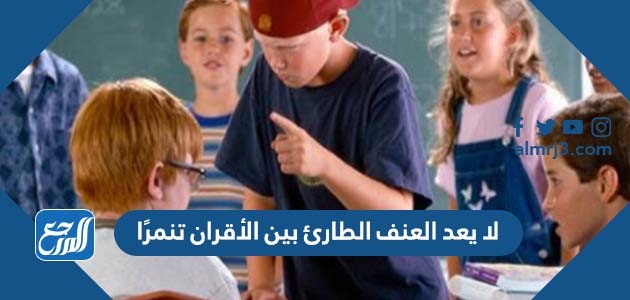 لا يعد العنف الطارئ بين الأقران تنمرًا