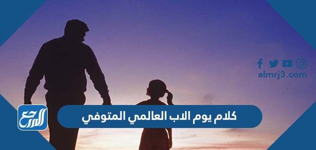 كلام يوم الاب العالمي المتوفي 2026 جديدة ومميزة جدا