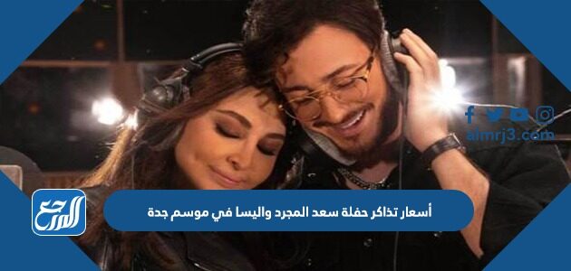 أسعار تذاكر حفلة سعد المجرد واليسا في موسم جدة