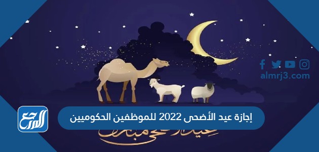 إجازة عيد الأضحى 2022 للموظفين الحكوميين