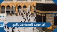 ما هو اخر موعد للعمرة قبل الحج