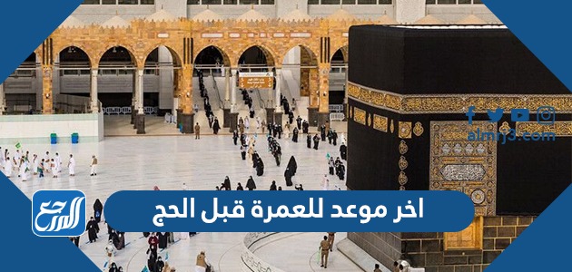 اخر موعد للعمرة قبل الحج