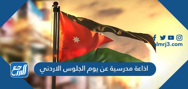 اذاعة مدرسية عن يوم الجلوس الاردني