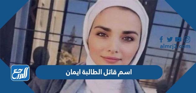 اسم قاتل الطالبة ايمان