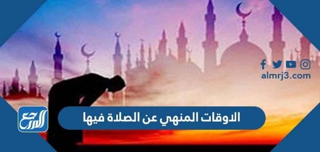 الاوقات المنهي عن الصلاة فيها