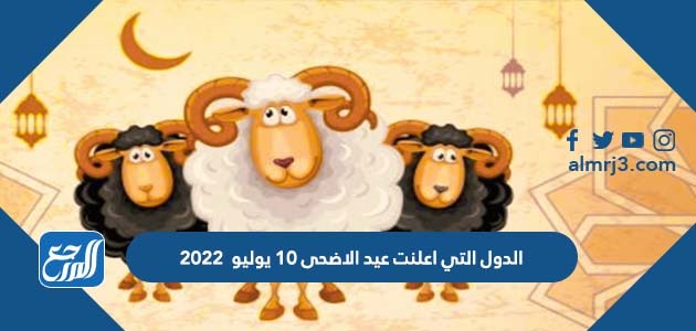 الدول التي اعلنت عيد الاضحى 10 يوليو 2022