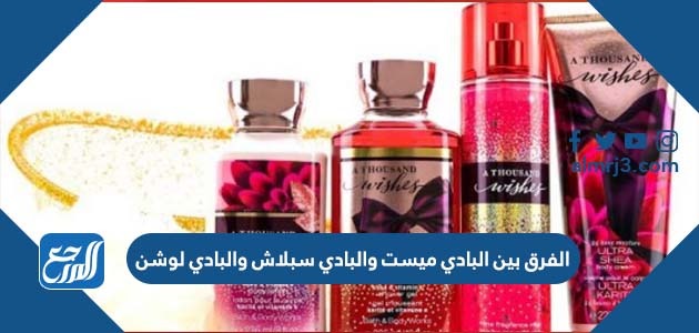 ما الفرق بين البادي ميست والبادي سبلاش والبادي لوشن