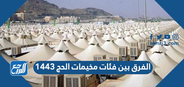 الفرق بين فئات مخيمات الحج 1443