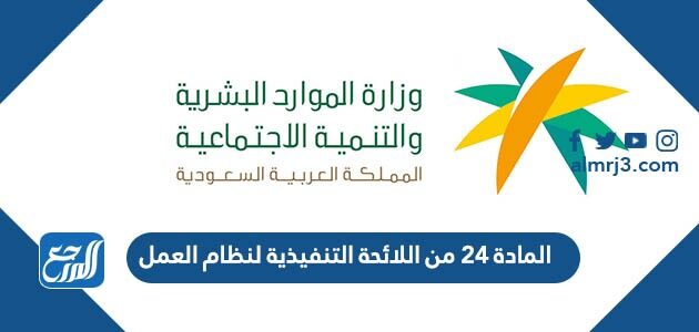 نص المادة ٢٤ من اللائحة التنفيذية لنظام العمل 1448