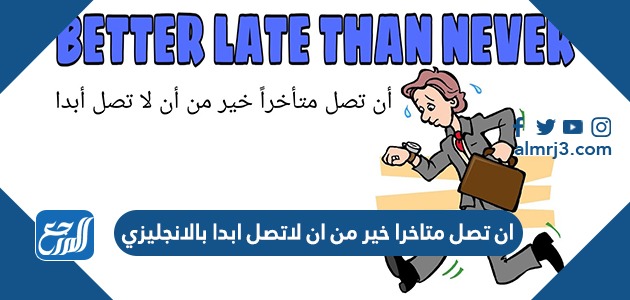 ان تصل متاخرا خير من ان لاتصل ابدا بالانجليزي