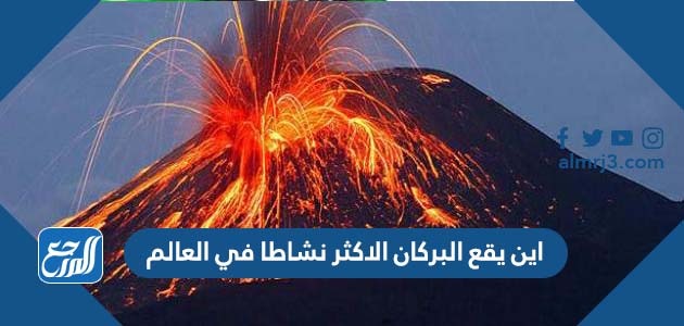 اين يقع البركان الاكثر نشاطا في العالم