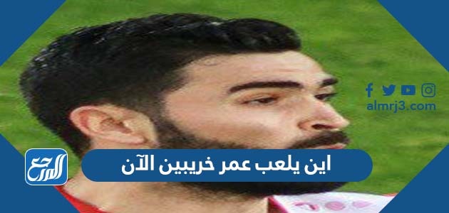 اين يلعب عمر خريبين الآن