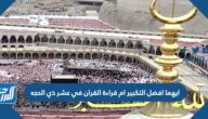 ايهما افضل التكبير ام قراءة القران في عشر ذي الحجه
