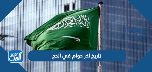 تاريخ اخر دوام في الحج