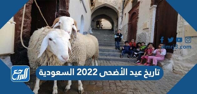 تاريخ عيد الأضحى 2022 السعودية