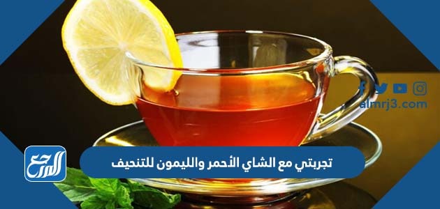 تجربتي مع الشاي الأحمر والليمون للتنحيف