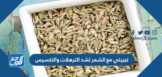 تجربتي مع الشمر لشد الترهلات والتخسيس