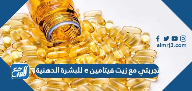 تجربتي مع زيت فيتامين e للبشرة الدهنية