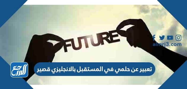 تعبير عن حلمي في المستقبل بالانجليزي قصير