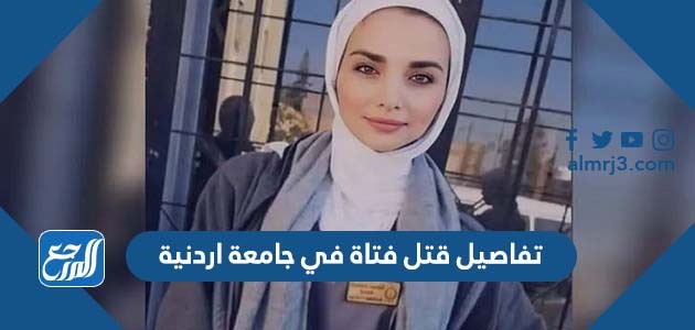 تفاصيل قتل فتاة في جامعة اردنية