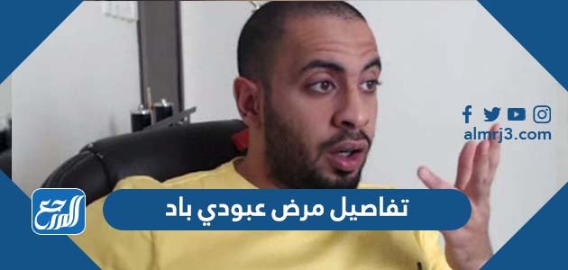 تفاصيل مرض عبودي باد