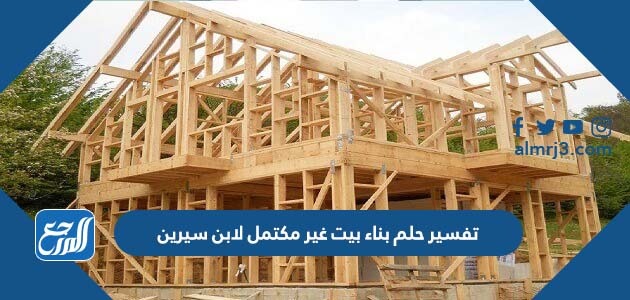 تفسير حلم بناء بيت غير مكتمل لابن سيرين