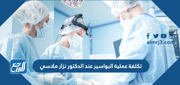 تكلفة عملية البواسير عند الدكتور نزار ملاسي
