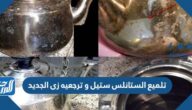 طريقة تلميع الستانلس ستيل و ترجعيه زى الجديد
