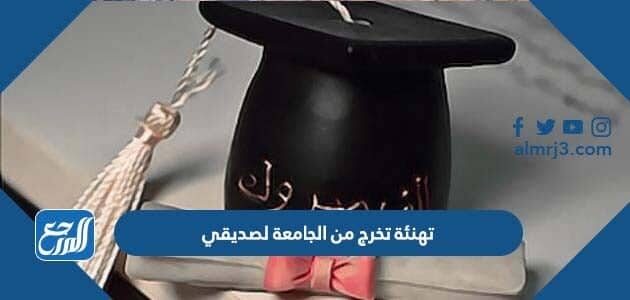 تهنئة تخرج من الجامعة لصديقي