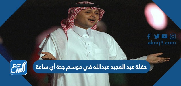 حفلة عبد المجيد عبدالله في موسم جدة أي ساعة
