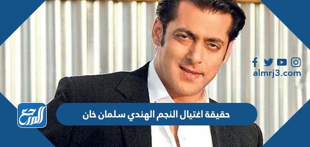 حقيقة اغتيال النجم الهندي سلمان خان