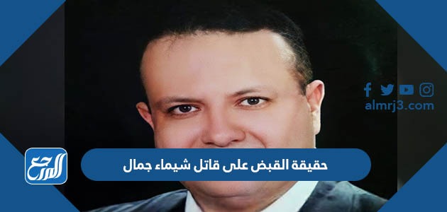حقيقة القبض على قاتل شيماء جمال
