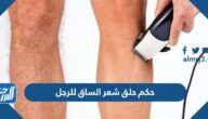 ما هو حكم حلق شعر الساق للرجل