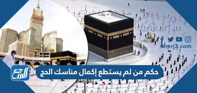 حكم من لم يستطع إكمال مناسك الحج