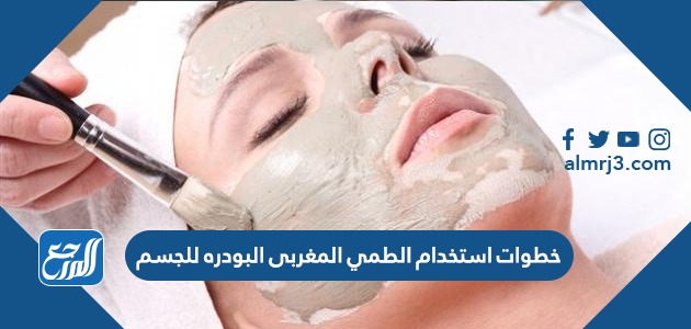 خطوات استخدام الطمي المغربي البودره للجسم