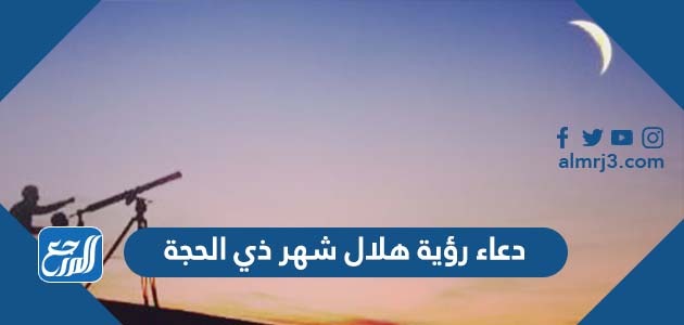 دعاء رؤية هلال شهر ذي الحجة