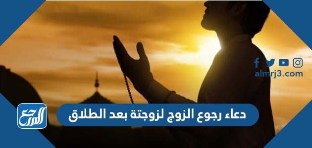 دعاء رجوع الزوج لزوجتة بعد الطلاق