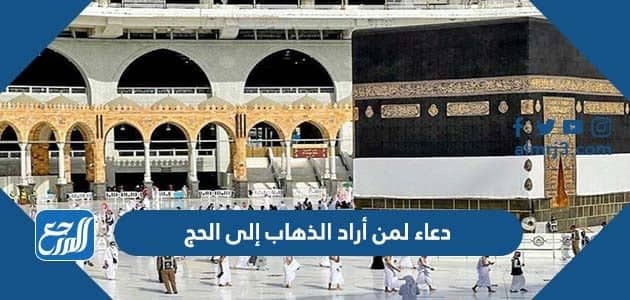 دعاء لمن أراد الذهاب إلى الحج