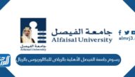 كم رسوم جامعة الفيصل الأهلية بالرياض للبكالوريوس بالريال