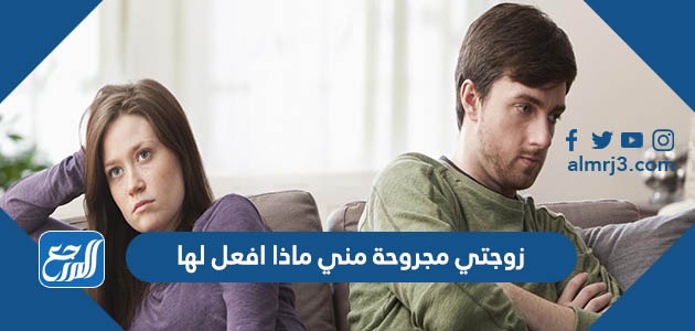 زوجتي مجروحة مني ماذا افعل لها